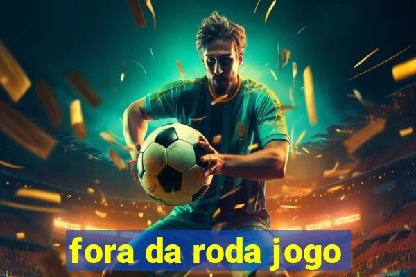 fora da roda jogo